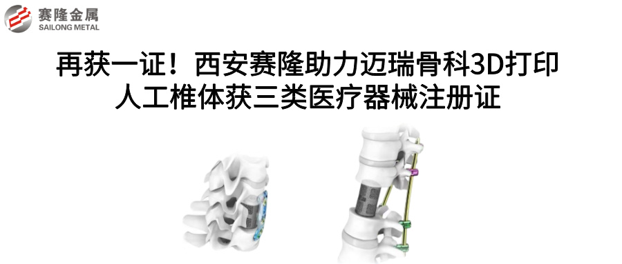 再獲一證！西安賽隆助力邁瑞骨科3D打印人工椎體獲三類醫(yī)療器械注冊證